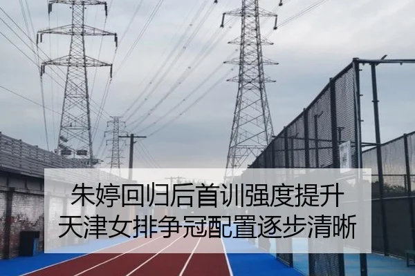 朱婷回归后首训强度提升 天津女排争冠配置逐步清晰